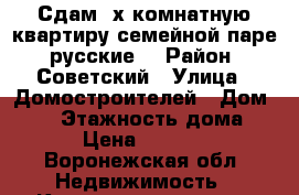 Сдам 2х комнатную квартиру семейной паре (русские) › Район ­ Советский › Улица ­ Домостроителей › Дом ­ 53 › Этажность дома ­ 5 › Цена ­ 13 000 - Воронежская обл. Недвижимость » Квартиры аренда   